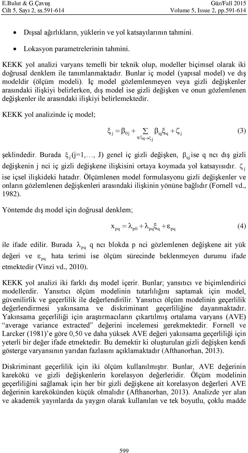 İç model gözlemlenmeyen veya gizli değişkenler arasındaki ilişkiyi belirlerken, dış model ise gizli değişken ve onun gözlemlenen değişkenler ile arasındaki ilişkiyi belirlemektedir.