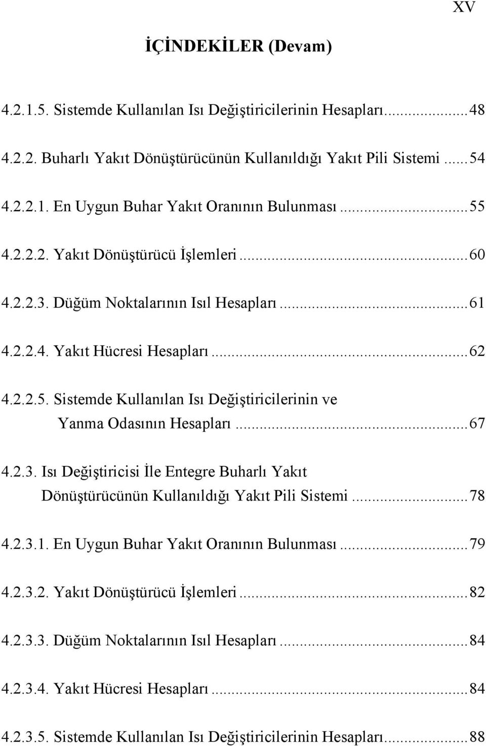 .. 67 4.2.3. Isı Değiştiricisi İle Entegre Buharlı Yakıt Dönüştürücünün Kullanıldığı Yakıt Pili Sistemi... 78 4.2.3.1. En Uygun Buhar Yakıt Oranının Bulunması... 79 4.2.3.2. Yakıt Dönüştürücü İşlemleri.