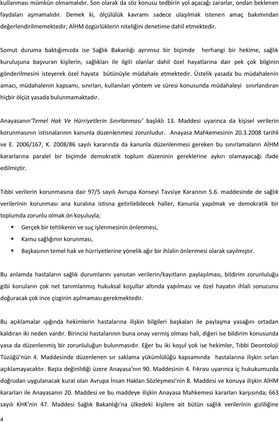 Somut duruma baktığımızda ise Sağlık Bakanlığı ayrımsız bir biçimde herhangi bir hekime, sağlık kuruluşuna başvuran kişilerin, sağlıkları ile ilgili olanlar dahil özel hayatlarına dair pek çok