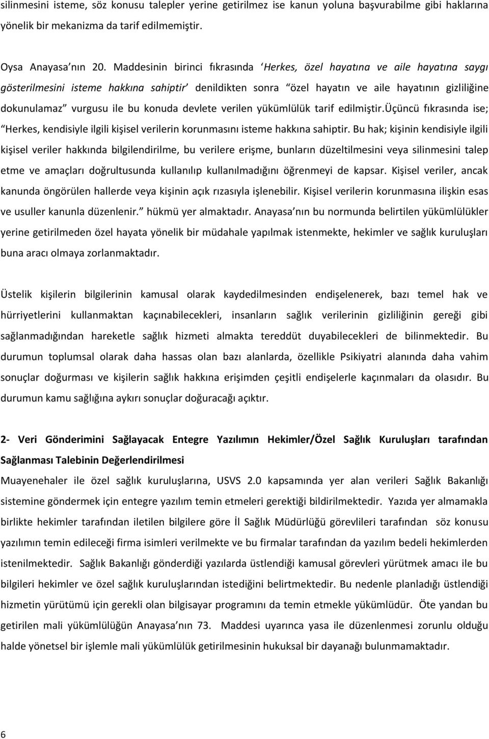 bu konuda devlete verilen yükümlülük tarif edilmiştir.üçüncü fıkrasında ise; Herkes, kendisiyle ilgili kişisel verilerin korunmasını isteme hakkına sahiptir.