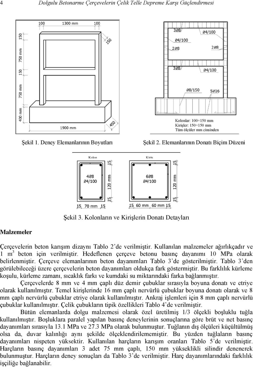 Kullanılan malzemeler ağırlıkçadır ve 1 m 3 beton için verilmiştir. Hedeflenen çerçeve betonu basınç dayanımı 10 MPa olarak belirlenmiştir.