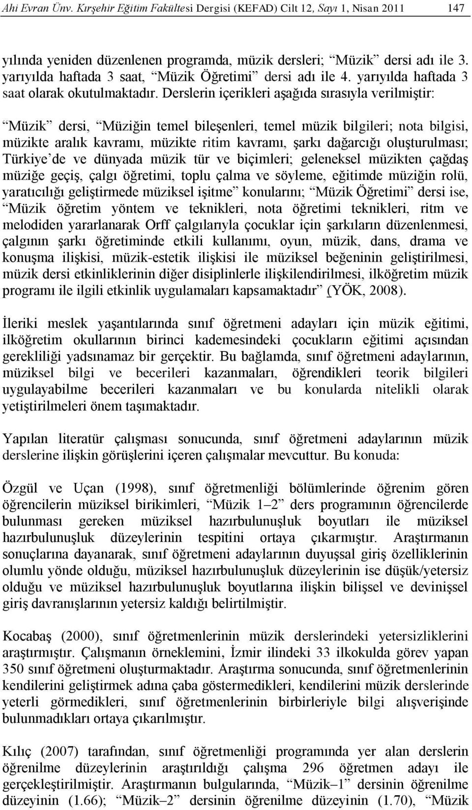 Derslerin içerikleri aşağıda sırasıyla verilmiştir: Müzik dersi, Müziğin temel bileşenleri, temel müzik bilgileri; nota bilgisi, müzikte aralık kavramı, müzikte ritim kavramı, şarkı dağarcığı