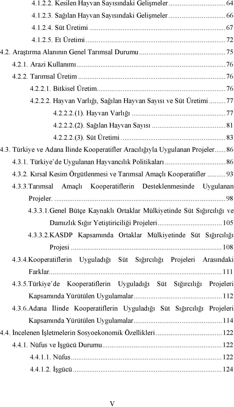 Sağılan Hayvan Sayısı... 81 4.2.2.2.(3). Süt Üretimi... 83 4.3. Türkiye ve Adana İlinde Kooperatifler Aracılığıyla Uygulanan Projeler... 86 4.3.1. Türkiye de Uygulanan Hayvancılık Politikaları... 86 4.3.2. Kırsal Kesim Örgütlenmesi ve Tarımsal Amaçlı Kooperatifler.