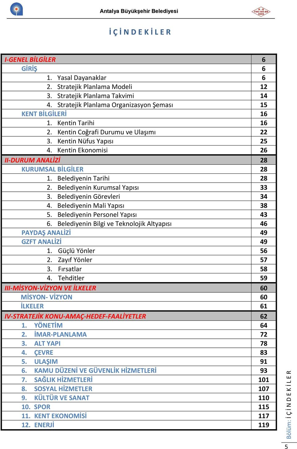 Kentin Ekonomisi 26 II-DURUM ANALİZİ 28 KURUMSAL BİLGİLER 28 1. Belediyenin Tarihi 28 2. Belediyenin Kurumsal Yapısı 33 3. Belediyenin Görevleri 34 4. Belediyenin Mali Yapısı 38 5.