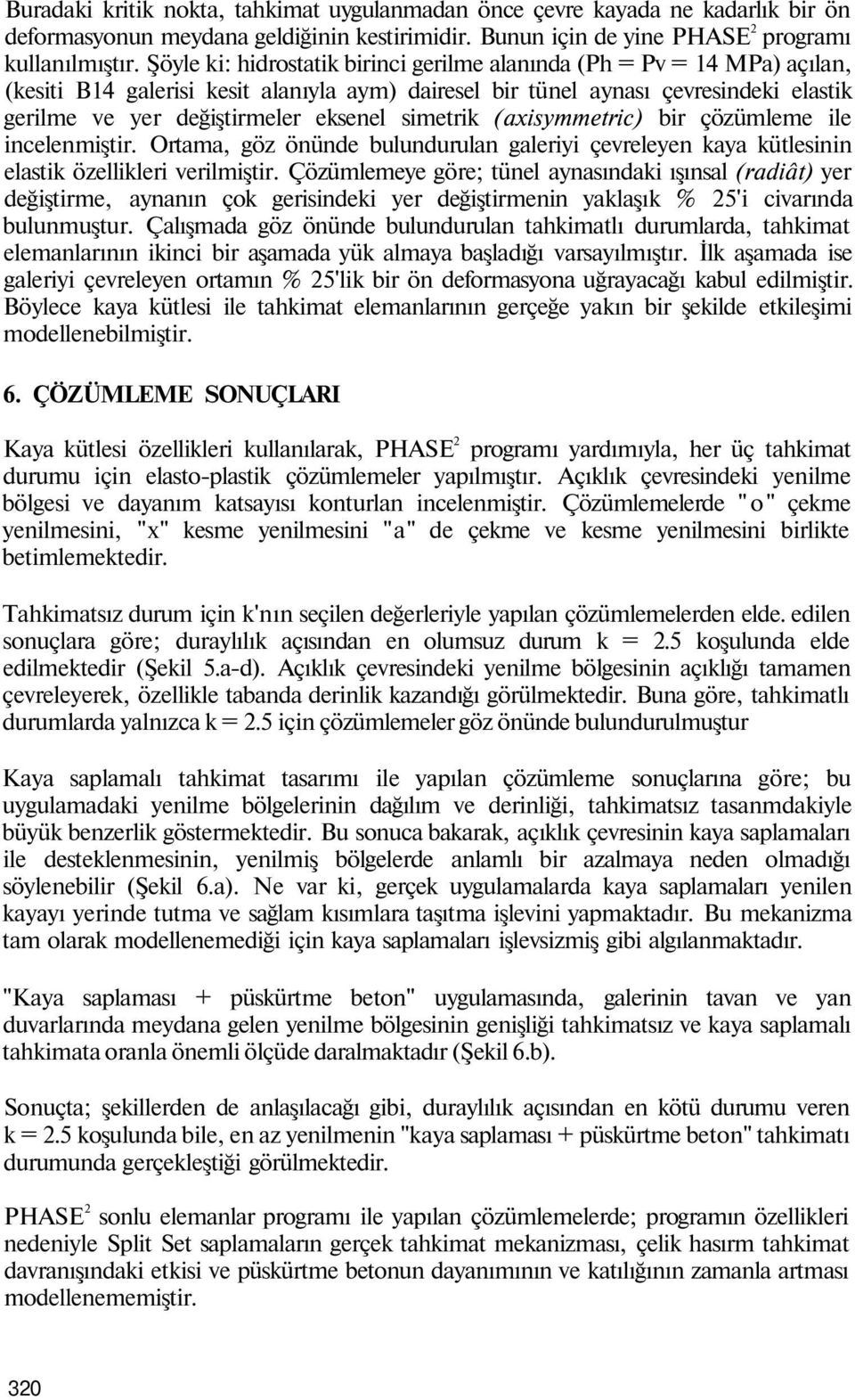 simetrik (axisymmetric) bir çözümleme ile incelenmiştir. Ortama, göz önünde bulundurulan galeriyi çevreleyen kaya kütlesinin elastik özellikleri verilmiştir.