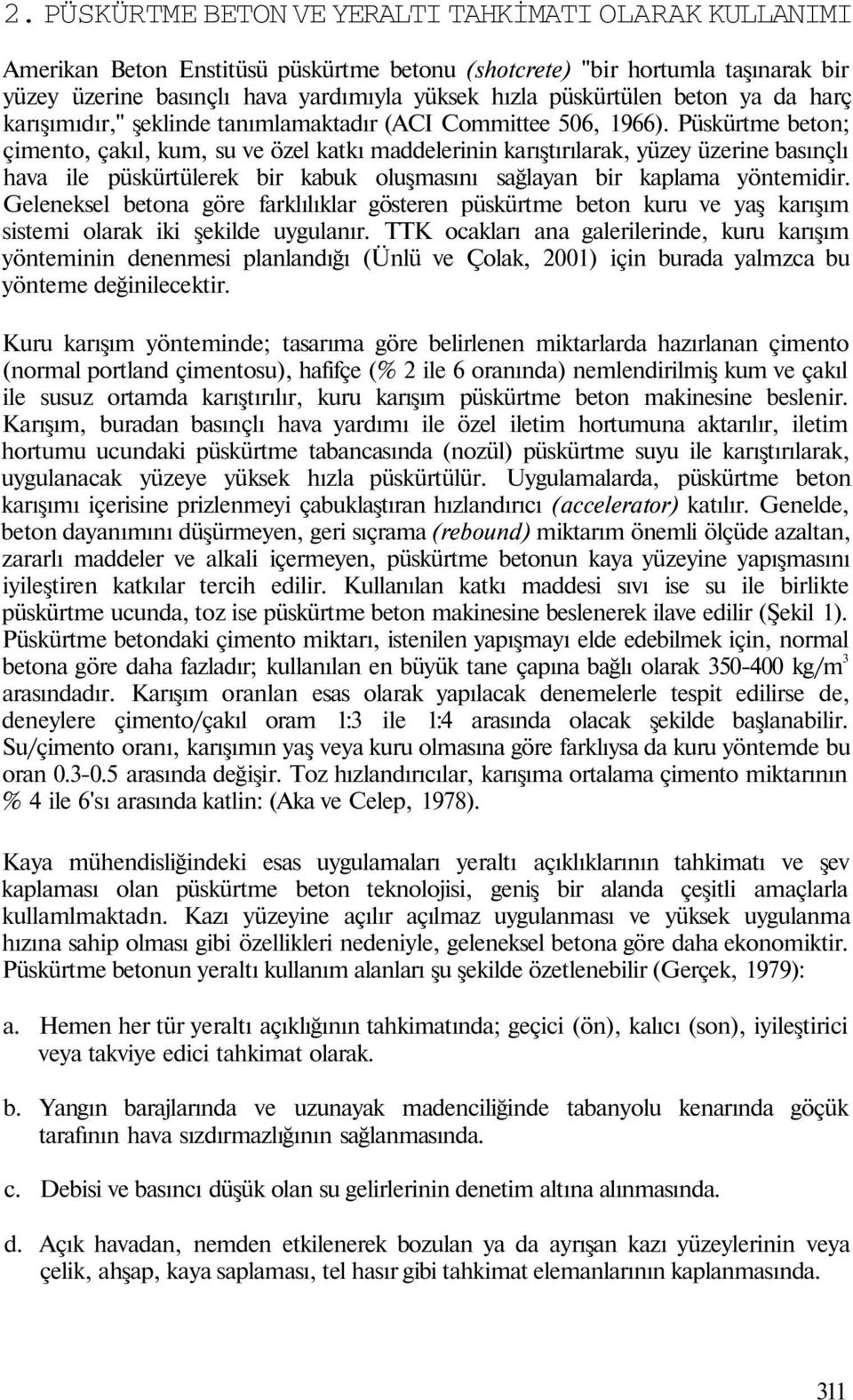 Püskürtme beton; çimento, çakıl, kum, su ve özel katkı maddelerinin karıştırılarak, yüzey üzerine basınçlı hava ile püskürtülerek bir kabuk oluşmasını sağlayan bir kaplama yöntemidir.