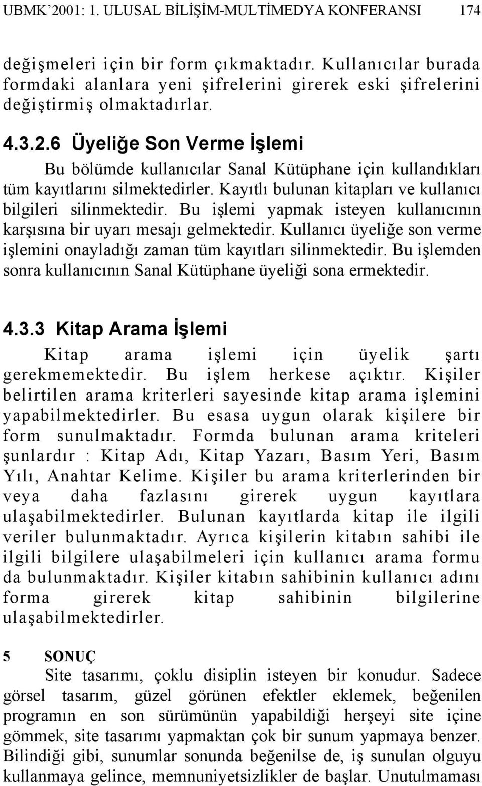 Bu işlemi yapmak isteyen kullanıcının karşısına bir uyarı mesajı gelmektedir. Kullanıcı üyeliğe son verme işlemini onayladığı zaman tüm kayıtları silinmektedir.