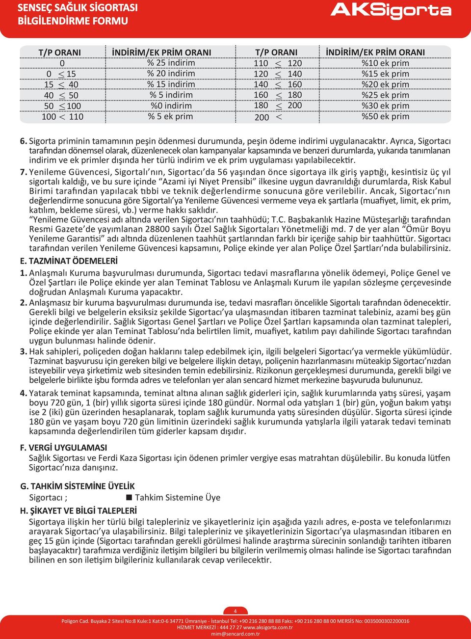 Ayrıca, Sigortacı tarafından dönemsel olarak, düzenlenecek olan kampanyalar kapsamında ve benzeri durumlarda, yukarıda tanımlanan indirim ve ek primler dışında her türlü indirim ve ek prim uygulaması