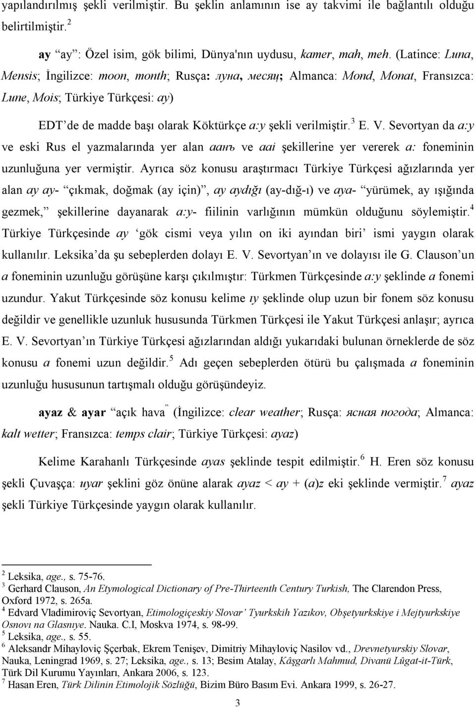 V. Sevortyan da a:y ve eski Rus el yazmalarında yer alan aaнъ ve aai şekillerine yer vererek a: foneminin uzunluğuna yer vermiştir.