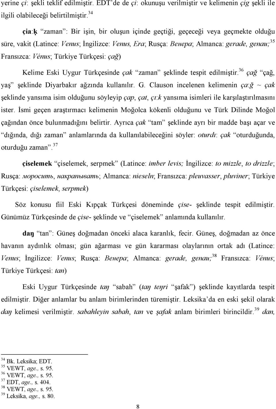 Türkiye Türkçesi: çağ) Kelime Eski Uygur Türkçesinde çak zaman şeklinde tespit edilmiştir. 36 çağ çağ, yaş şeklinde Diyarbakır ağzında kullanılır. G.