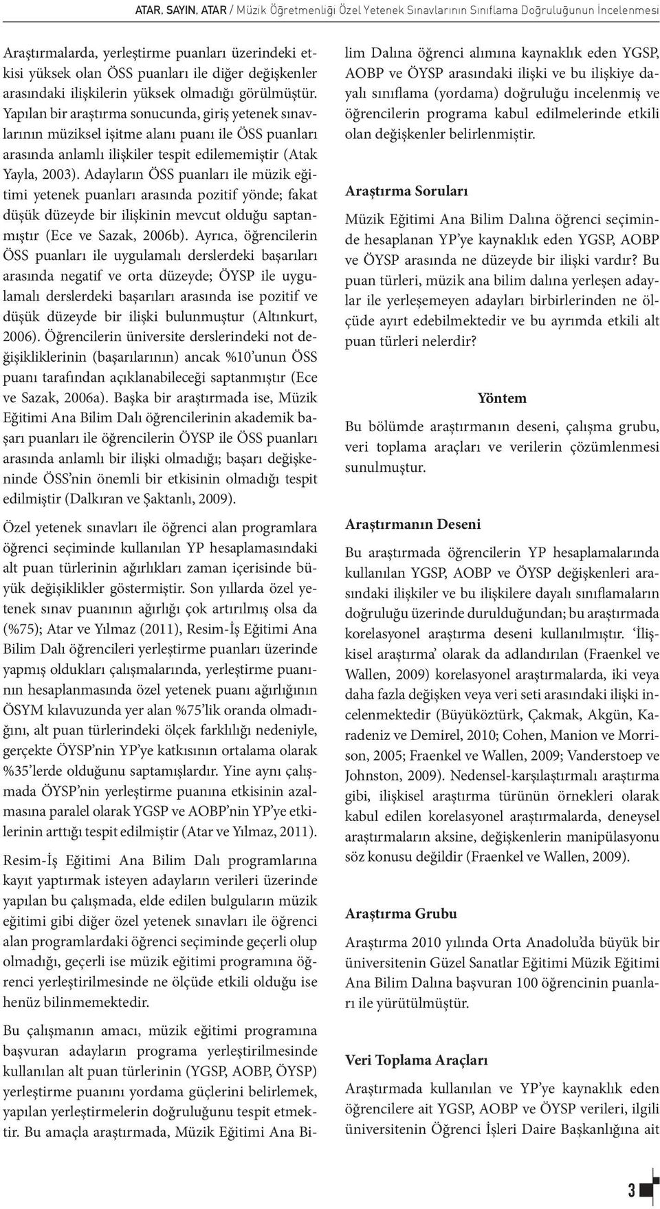 Yapılan bir araştırma sonucunda, giriş yetenek sınavlarının müziksel işitme alanı puanı ile ÖSS puanları arasında anlamlı ilişkiler tespit edilememiştir (Atak Yayla, 2003).