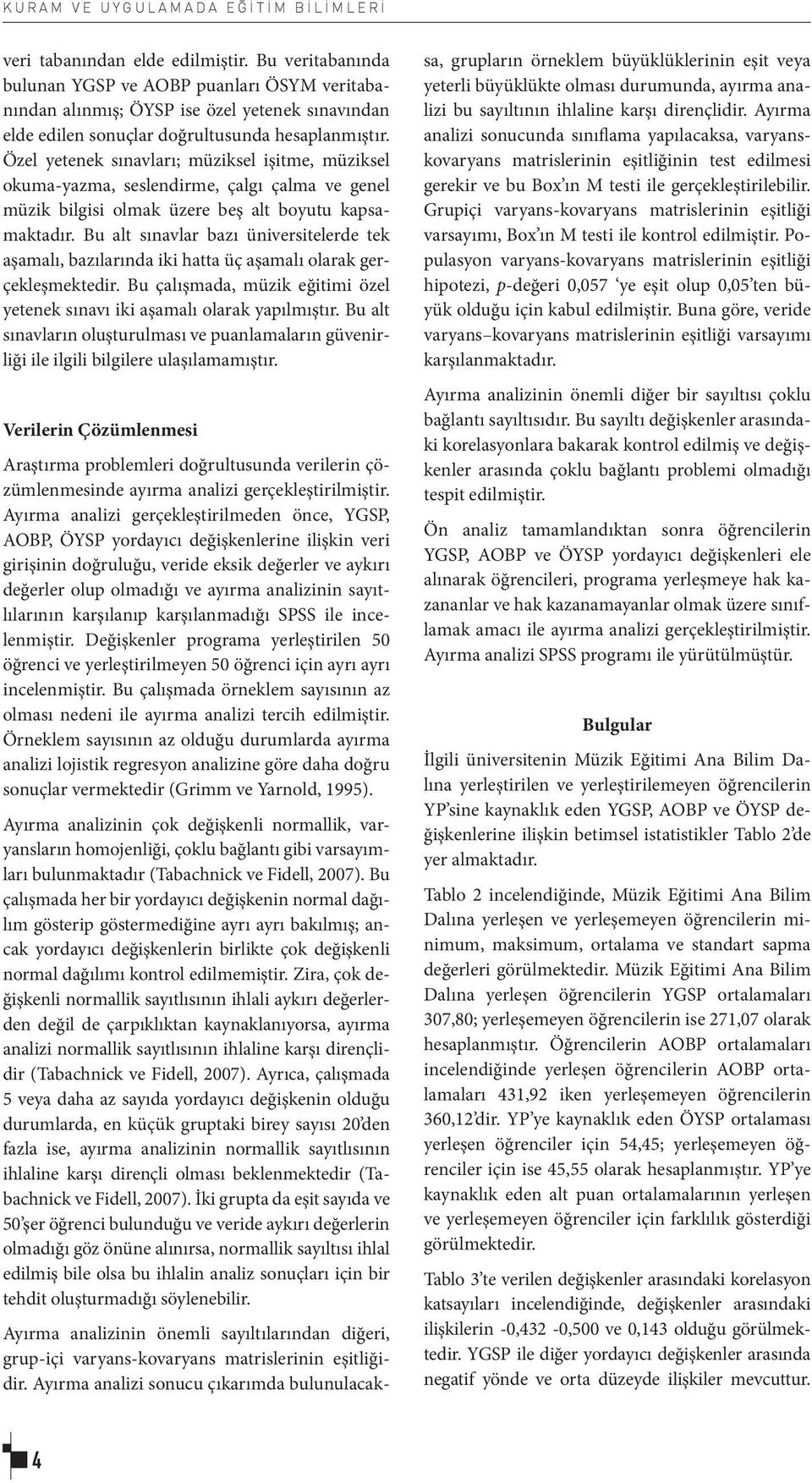 Özel yetenek sınavları; müziksel işitme, müziksel okuma-yazma, seslendirme, çalgı çalma ve genel müzik bilgisi olmak üzere beş alt boyutu kapsamaktadır.