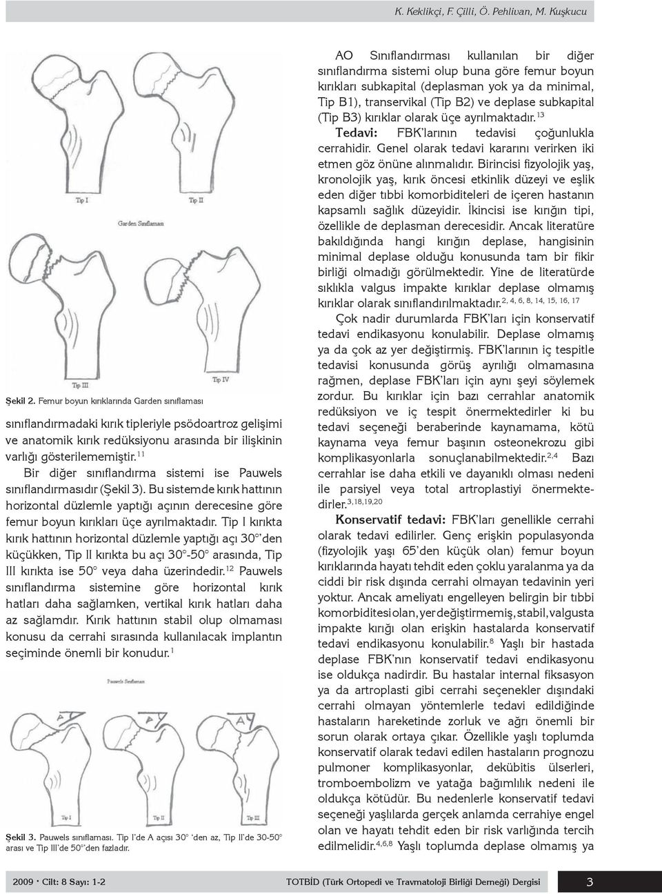 11 Bir diğer sınıflandırma sistemi ise Pauwels sınıflandırmasıdır (Şekil 3). Bu sistemde kırık hattının horizontal düzlemle yaptığı açının derecesine göre femur boyun kırıkları üçe ayrılmaktadır.