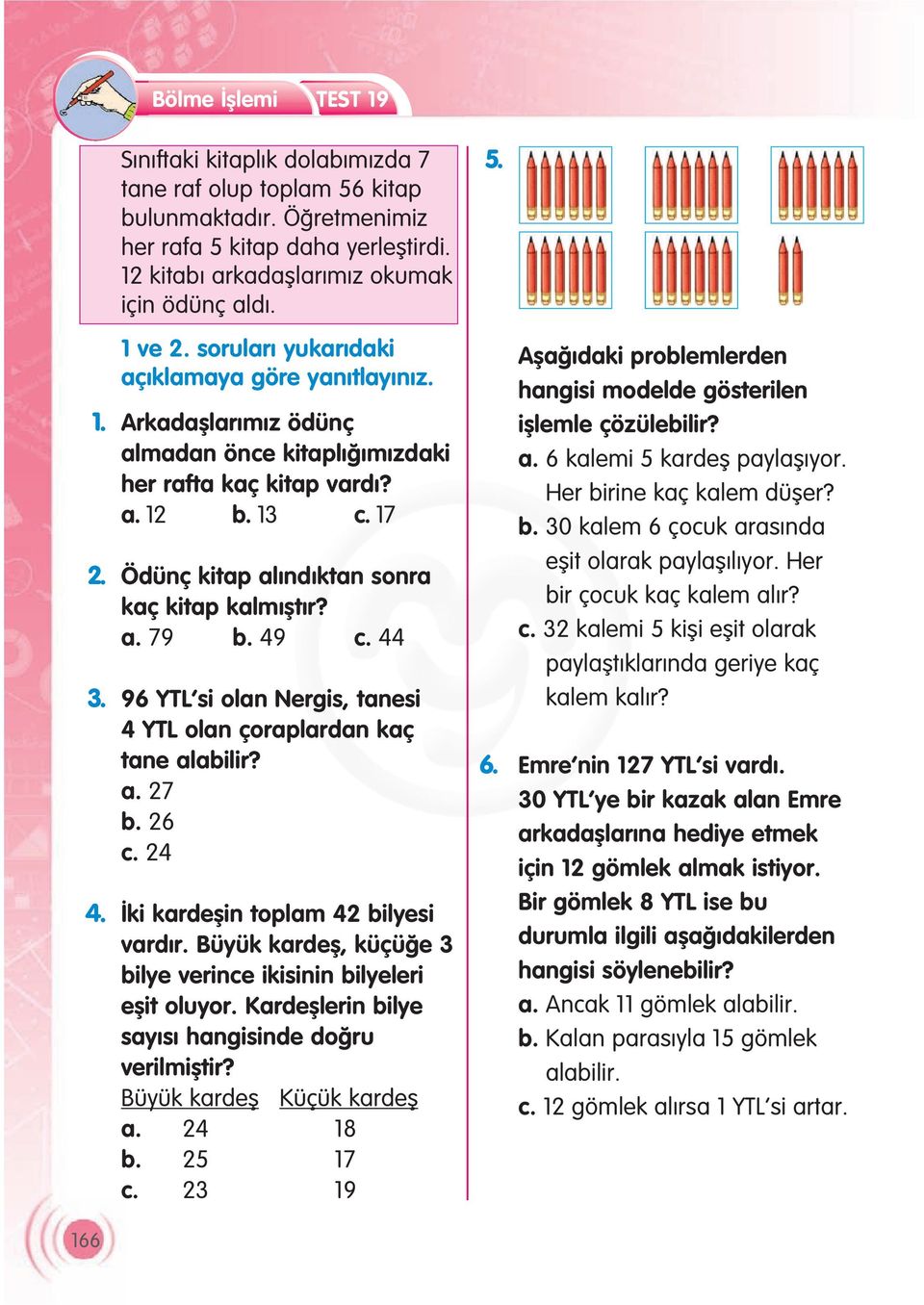 Ödünç kitap al nd ktan sonra kaç kitap kalm flt r? a. 79 b. 49 c. 44 3. 96 YTL si olan Nergis, tanesi 4 YTL olan çoraplardan kaç tane alabilir? a. 27 b. 26 c. 24 4.