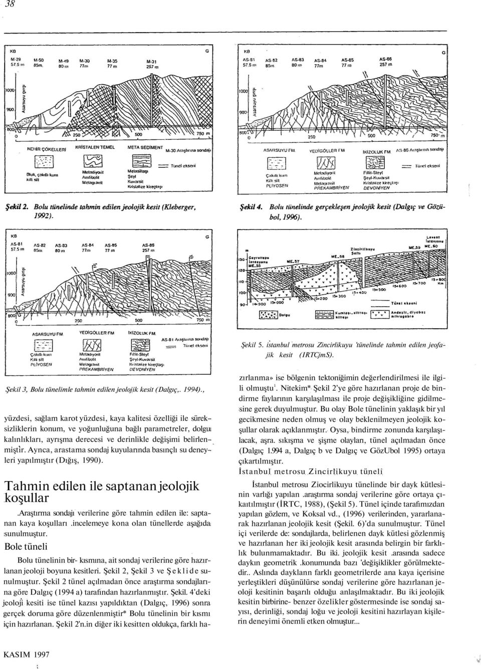 Aynca, arastama sondaj kuyularında basınçlı su deneyleri yapılmıştır (Dığış, 1990). Tahmin edilen ile saptanan jeolojik koşullar.