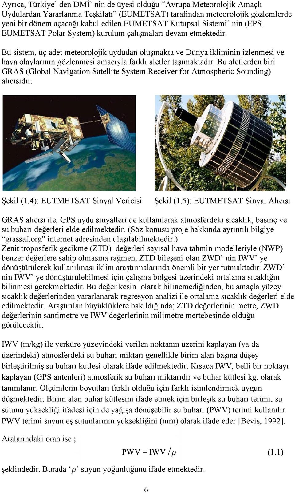 Bu sistem, üç adet meteorolojik uydudan oluşmakta ve Dünya ikliminin izlenmesi ve hava olaylarının gözlenmesi amacıyla farklı aletler taşımaktadır.