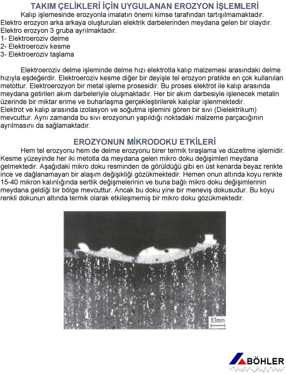 1- Elektroeroziv delme 2- Elektroeroziv kesme 3- Elektroeroziv taşlama Elektroeroziv delme işleminde delme hızı elektrotla kalıp malzemesi arasındaki delme hızıyla eşdeğerdir.