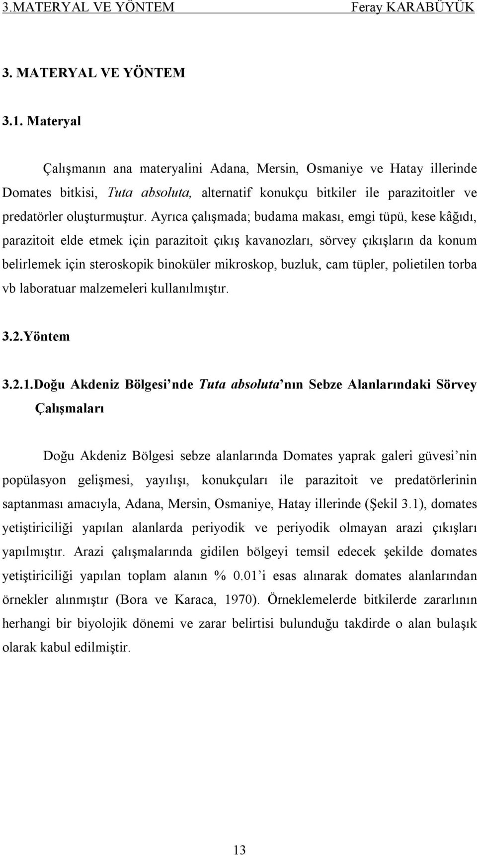 Ayrıca çalışmada; budama makası, emgi tüpü, kese kâğıdı, parazitoit elde etmek için parazitoit çıkış kavanozları, sörvey çıkışların da konum belirlemek için steroskopik binoküler mikroskop, buzluk,