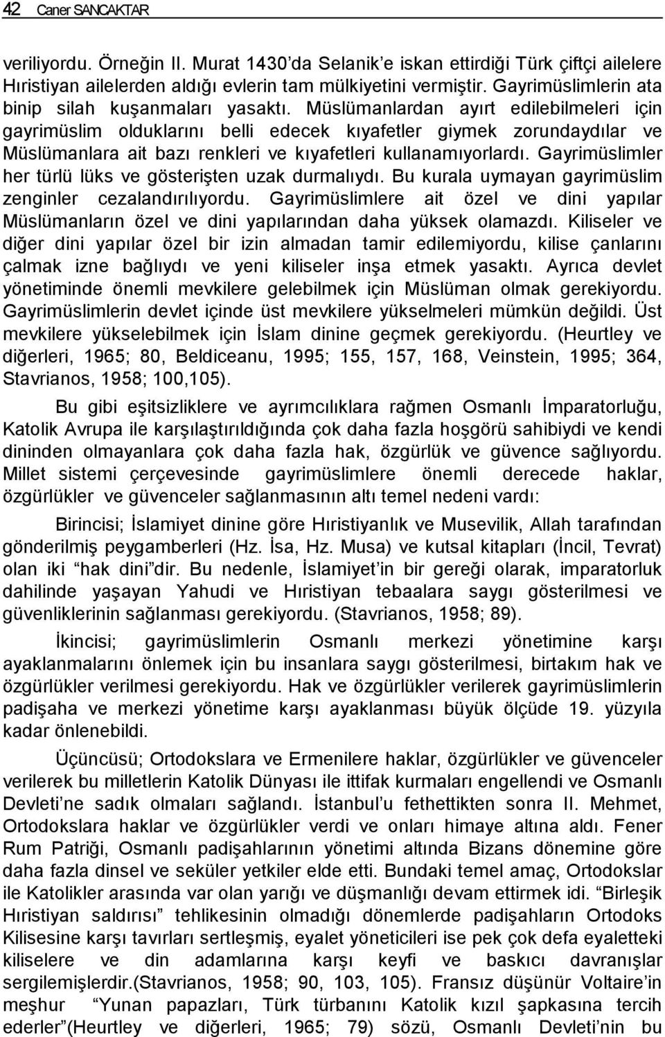 Müslümanlardan ayırt edilebilmeleri için gayrimüslim olduklarını belli edecek kıyafetler giymek zorundaydılar ve Müslümanlara ait bazı renkleri ve kıyafetleri kullanamıyorlardı.