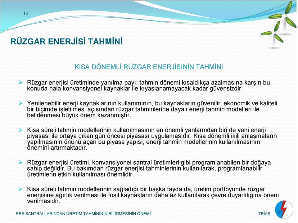 Yenilenebilir enerji kaynaklarının kullanımının, bu kaynakların güvenilir, ekonomik ve kaliteli bir biçimde işletilmesi açısından rüzgar tahminlerine dayalı enerji tahmin modelleri ile belirlenmesi