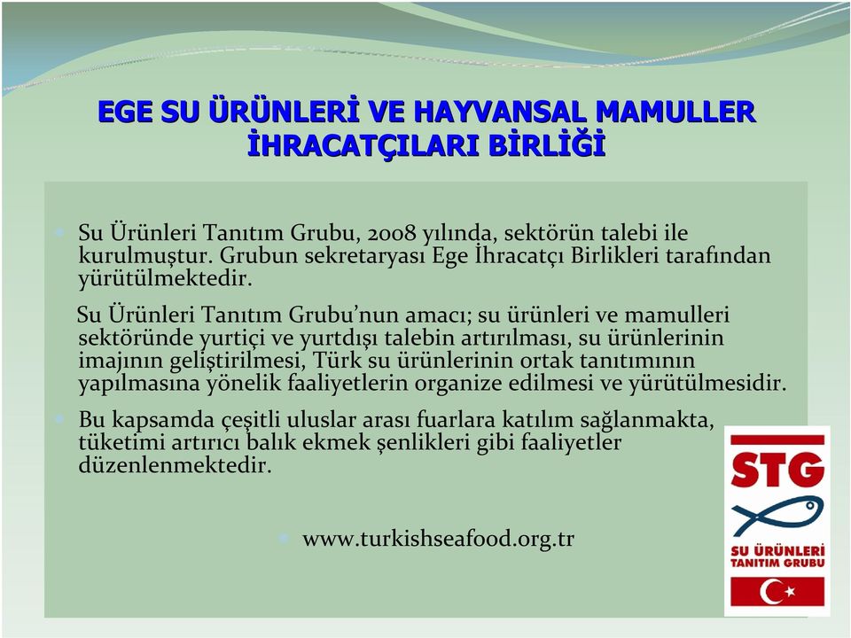 Su Ürünleri Tanıtım Grubu nun amacı; su ürünleri ve mamulleri sektöründe yurtiçi ve yurtdışı talebin artırılması, su ürünlerinin imajının geliştirilmesi, Türk