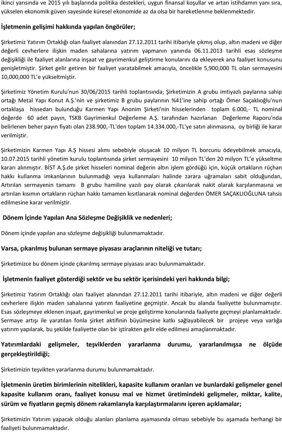 2011 tarihi itibariyle çıkmış olup, altın madeni ve diğer değerli cevherlere ilişkin maden sahalarına yatırım yapmanın yanında 06.11.2013 tarihli esas sözleşme değişikliği ile faaliyet alanlarına inşaat ve gayrimenkul geliştirme konularını da ekleyerek ana faaliyet konusunu genişletmiştir.