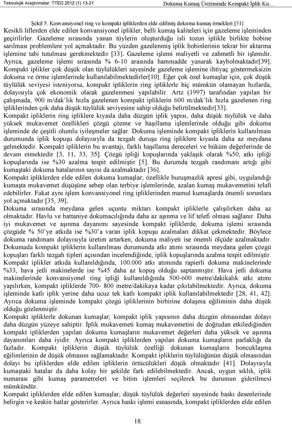 Gazeleme sırasında yanan tüylerin oluşturduğu isli tozun iplikle birlikte bobine sarılması problemlere yol açmaktadır.