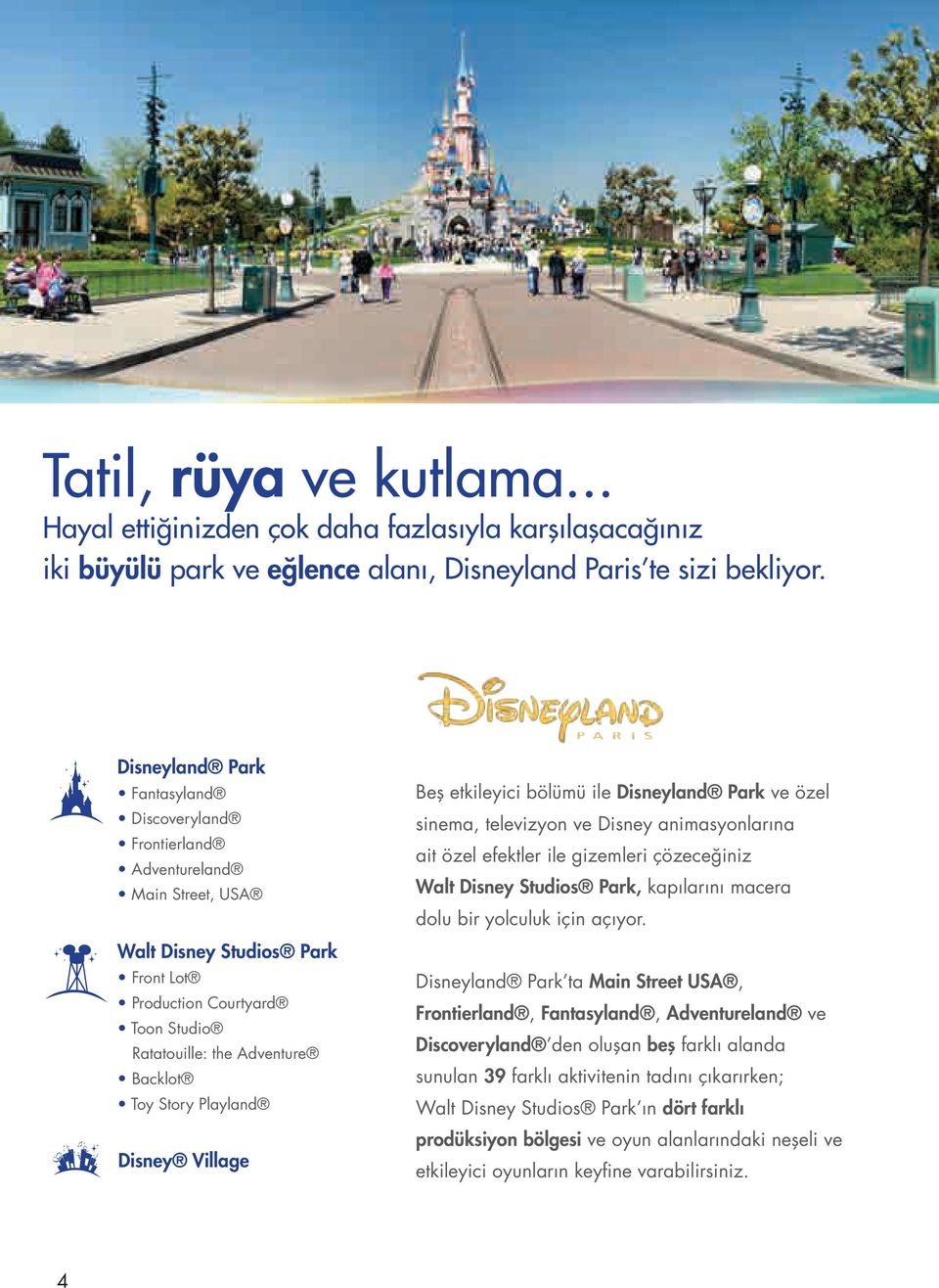 Playland Disney Village Beş etkileyici bölümü ile Disneyland Park ve özel sinema, televizyon ve Disney animasyonlarına ait özel efektler ile gizemleri çözeceğiniz Walt Disney Studios Park, kapılarını