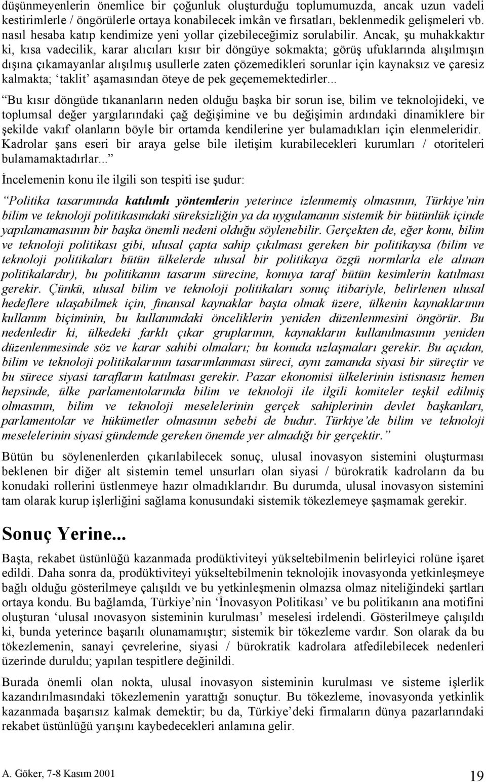 Ancak, şu muhakkaktır ki, kısa vadecilik, karar alıcıları kısır bir döngüye sokmakta; görüş ufuklarında alışılmışın dışına çıkamayanlar alışılmış usullerle zaten çözemedikleri sorunlar için kaynaksız