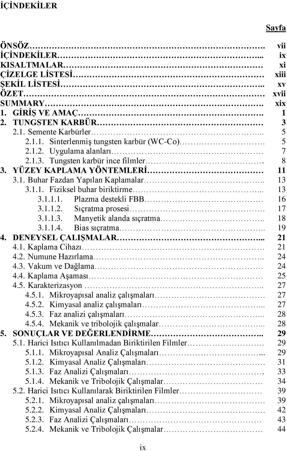 3.1.1.3. Manyetik alanda sıçratma.. 3.1.1.4. Bias sıçratma.. 4. DENEYSEL ÇALIġMALAR... 4.1. Kaplama Cihazı 4.2. Numune Hazırlama.. 4.3. Vakum ve Dağlama. 4.4. Kaplama Aşaması 4.5. Karakterizasyon.. 4.5.1. Mikroyapısal analiz çalışmaları.