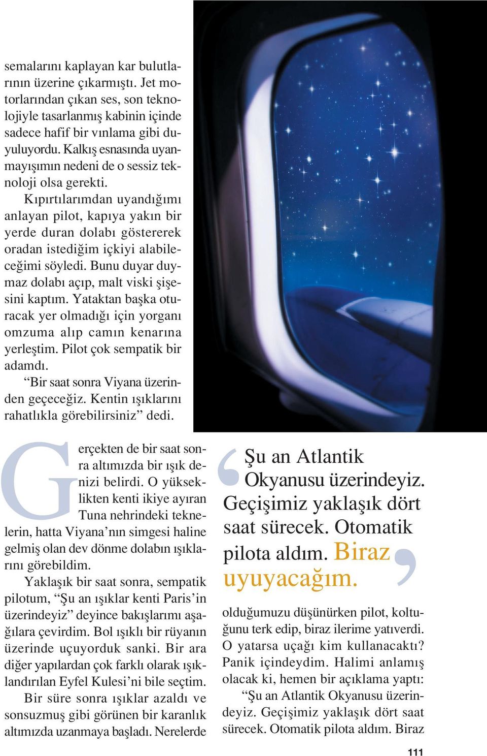 K p rt lar mdan uyand m anlayan pilot, kap ya yak n bir yerde duran dolab göstererek oradan istedi im içkiyi alabilece imi söyledi. Bunu duyar duymaz dolab aç p, malt viski fliflesini kapt m.