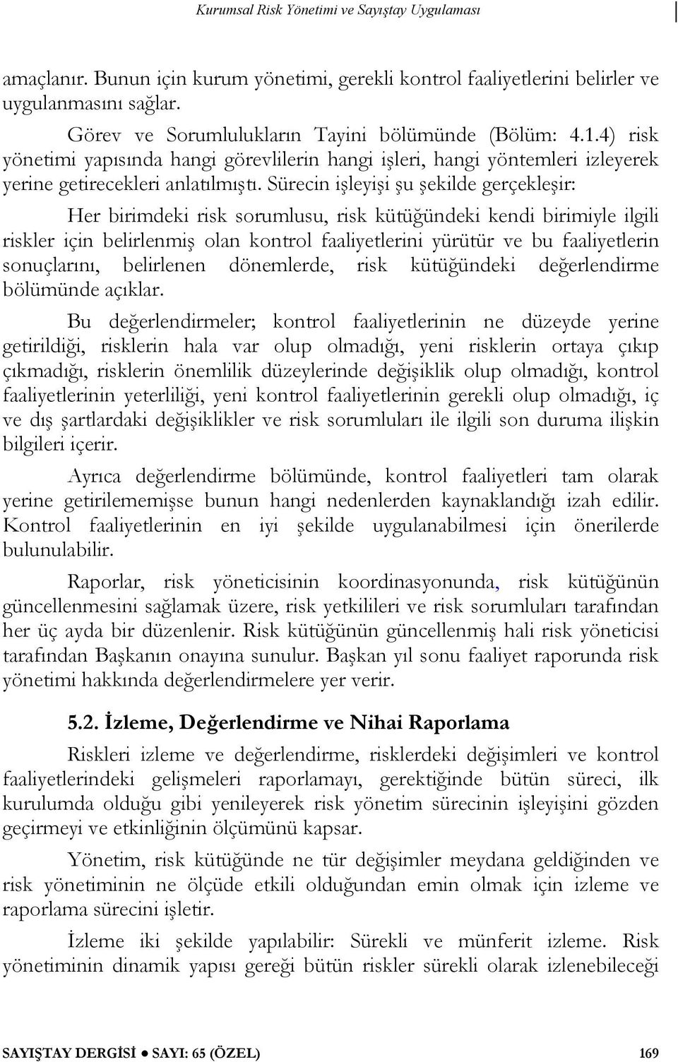 Sürecin işleyişi şu şekilde gerçekleşir: Her birimdeki risk sorumlusu, risk kütüğündeki kendi birimiyle ilgili riskler için belirlenmiş olan kontrol faaliyetlerini yürütür ve bu faaliyetlerin