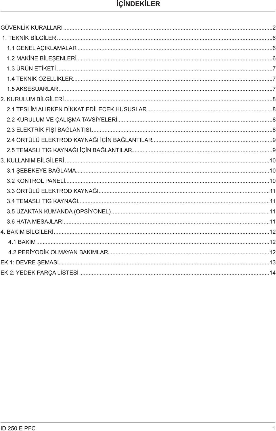 ..9.5 TEMASLI TIG KAYNAĞI İÇİN BAĞLANTILAR...9. KULLANIM BİLGİLERİ...0. ŞEBEKEYE BAĞLAMA...0. KONTROL PANELİ...0. ÖRTÜLÜ ELEKTROD KAYNAĞI....4 TEMASLI TIG KAYNAĞI.