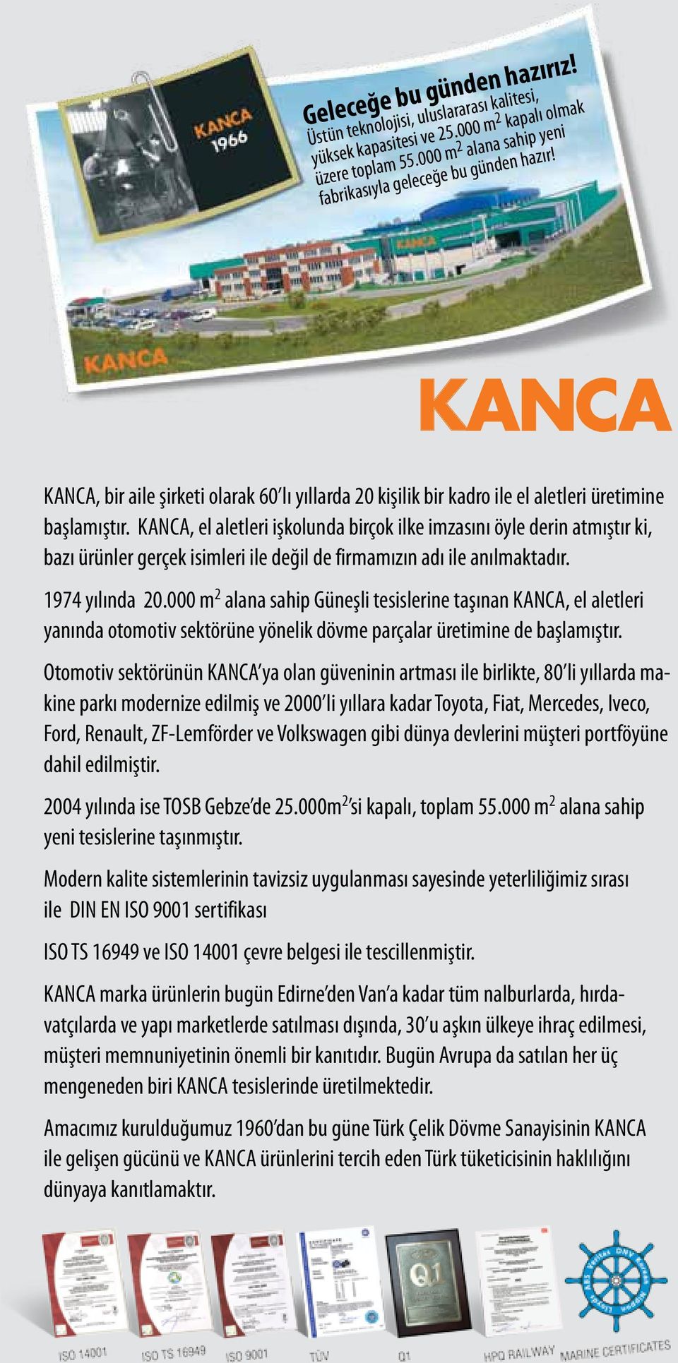 KANCA, el aletleri işkolunda birçok ilke imzasını öyle derin atmıştır ki, bazı ürünler gerçek isimleri ile değil de firmamızın adı ile anılmaktadır. 97 yılında.