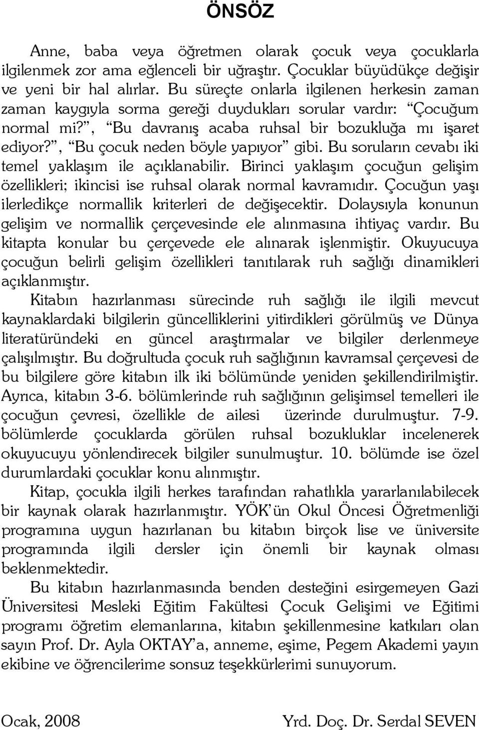 , Bu çocuk neden böyle yapıyor gibi. Bu soruların cevabı iki temel yaklaşım ile açıklanabilir. Birinci yaklaşım çocuğun gelişim özellikleri; ikincisi ise ruhsal olarak normal kavramıdır.