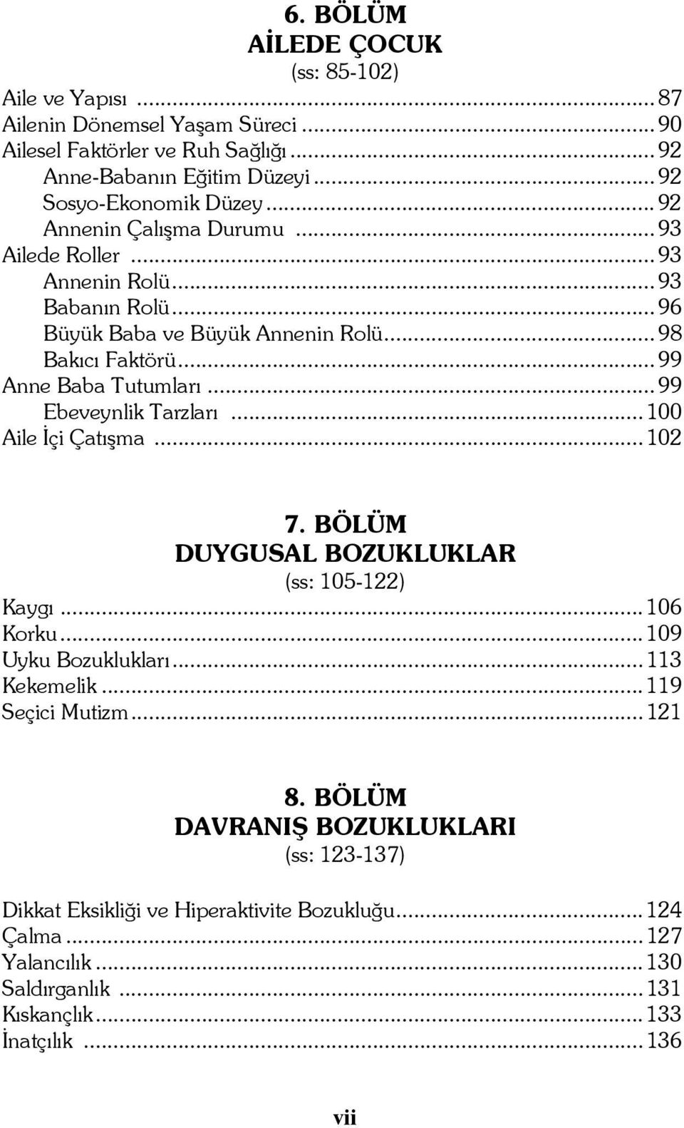 .. 99 Ebeveynlik Tarzları... 100 Aile İçi Çatışma... 102 7. BÖLÜM DUYGUSAL BOZUKLUKLAR (ss: 105-122) Kaygı... 106 Korku... 109 Uyku Bozuklukları... 113 Kekemelik... 119 Seçici Mutizm.