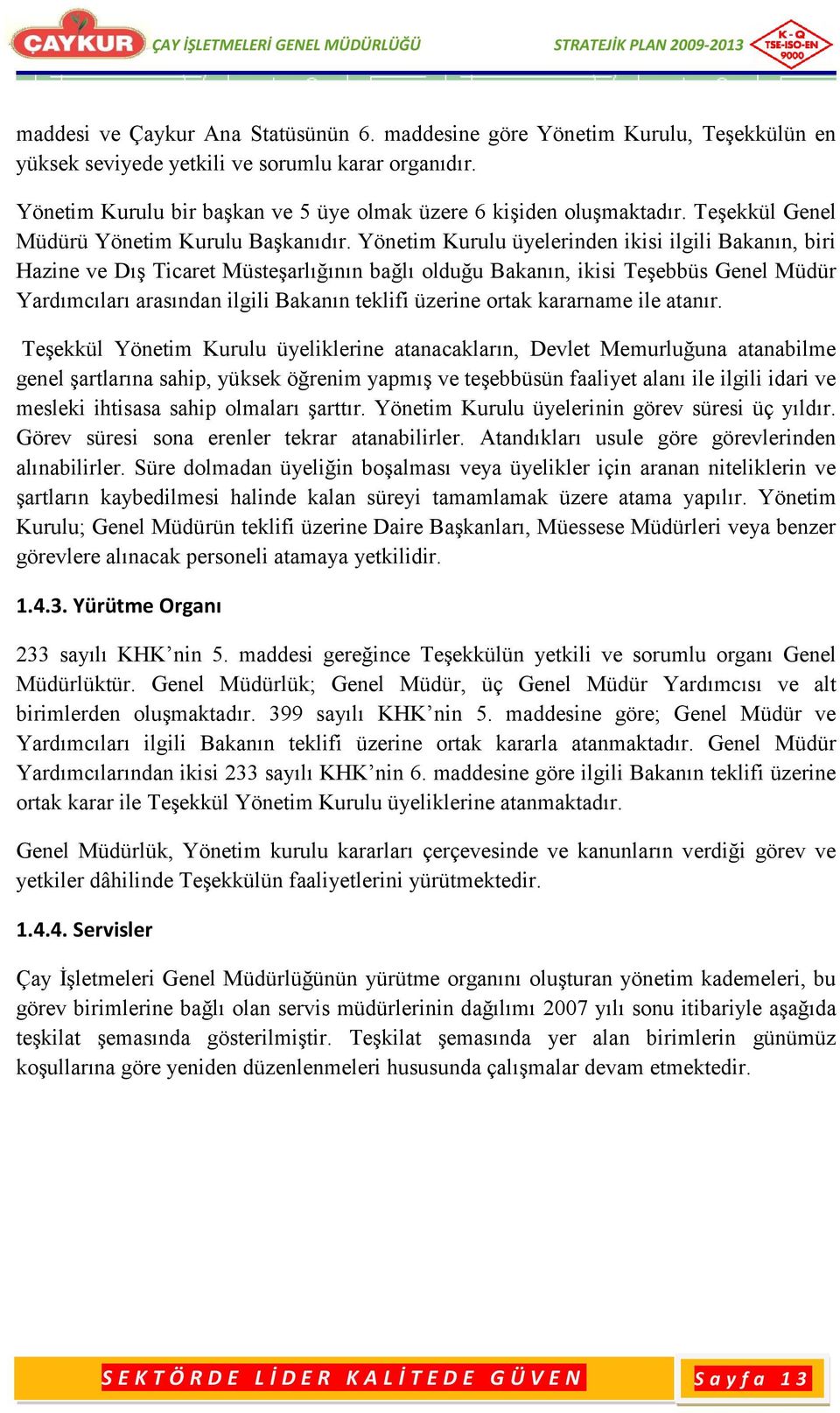 Yönetim Kurulu üyelerinden ikisi ilgili Bakanın, biri Hazine ve DıĢ Ticaret MüsteĢarlığının bağlı olduğu Bakanın, ikisi TeĢebbüs Genel Müdür Yardımcıları arasından ilgili Bakanın teklifi üzerine