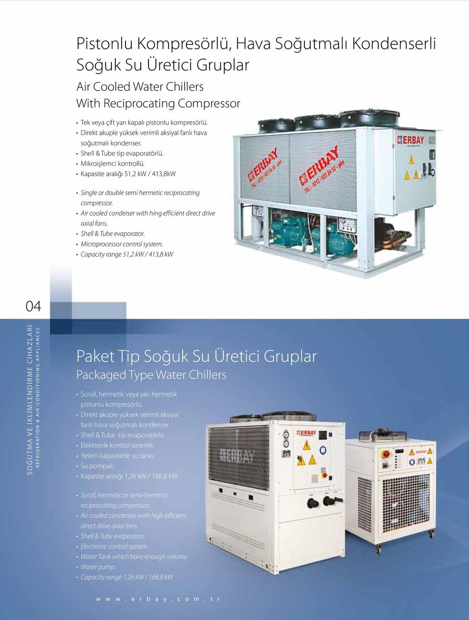 Kapasite aralığı 51,2 kw / 413,8kW Single or double semi hermetic reciprocating compressor. Air cooled conderser with hing efficient direct drive axial fans. Shell & Tube evaporator.