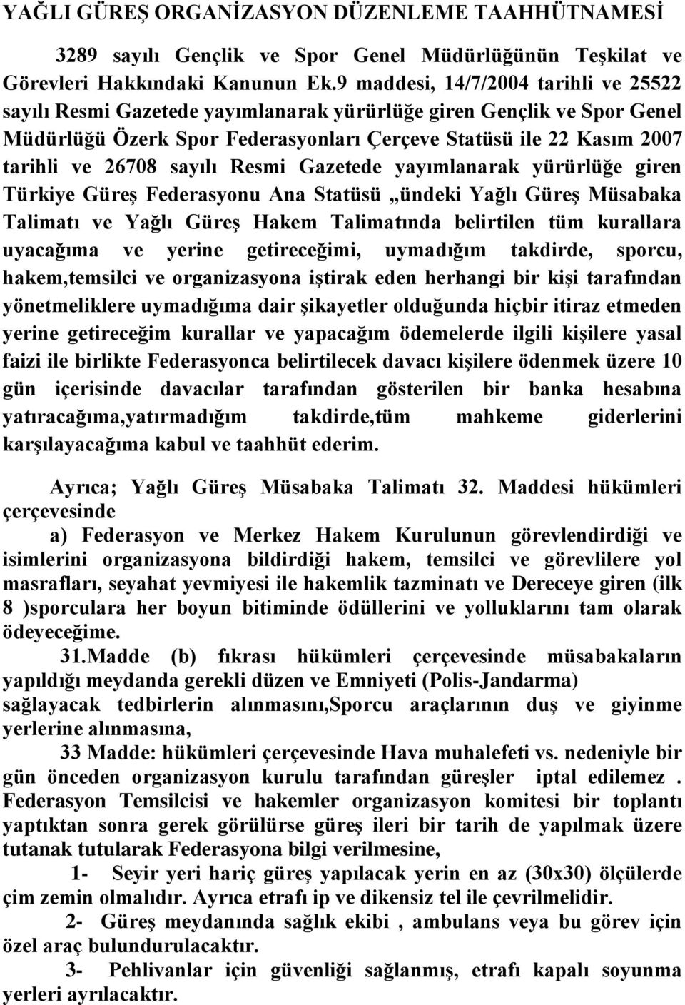 sayılı Resmi Gazetede yayımlanarak yürürlüğe giren Türkiye Güreş Federasyonu Ana Statüsü ündeki Yağlı Güreş Müsabaka Talimatı ve Yağlı Güreş Hakem Talimatında belirtilen tüm kurallara uyacağıma ve