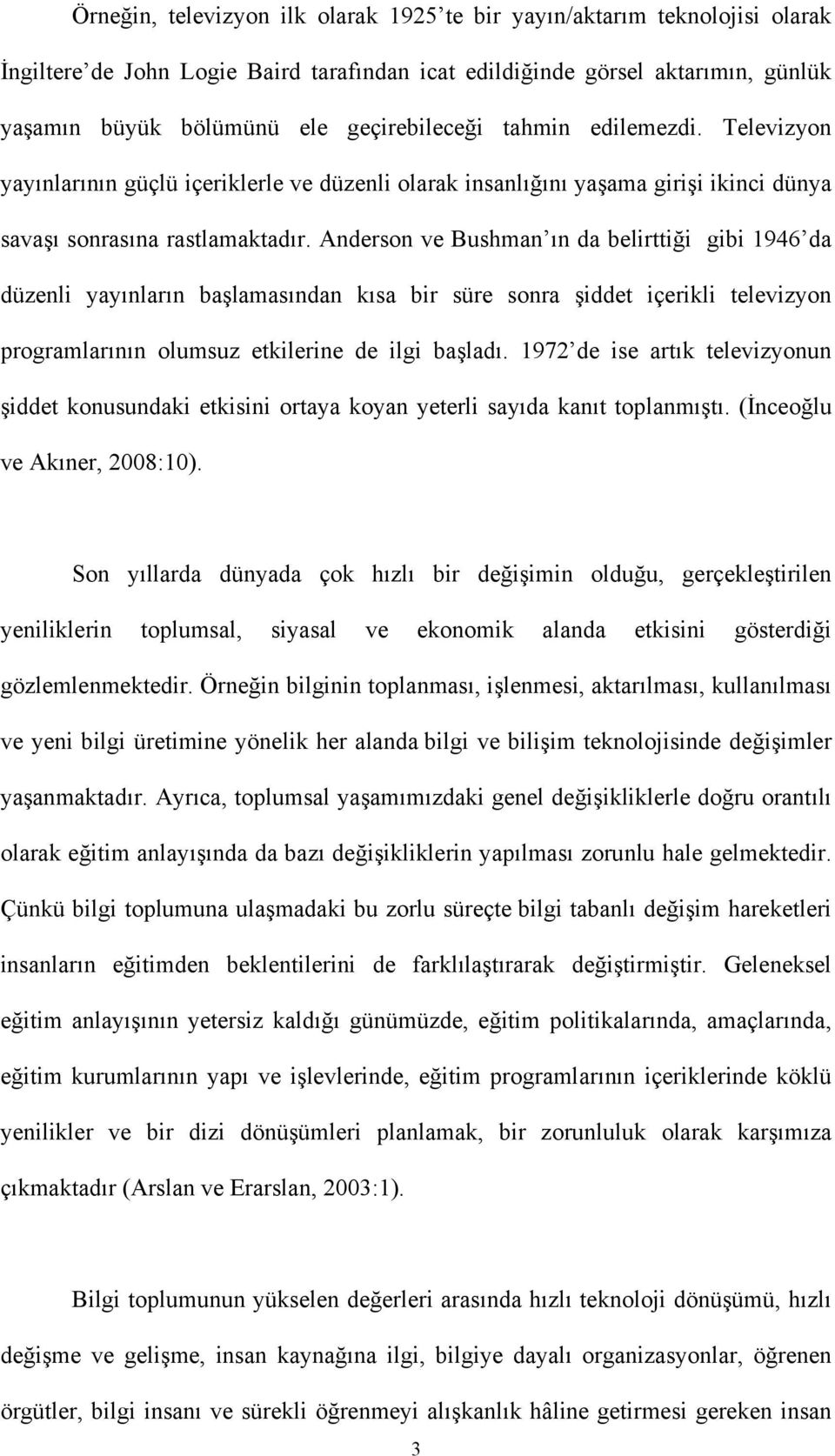 Anderson ve Bushman ın da belirttiği gibi 1946 da düzenli yayınların başlamasından kısa bir süre sonra şiddet içerikli televizyon programlarının olumsuz etkilerine de ilgi başladı.