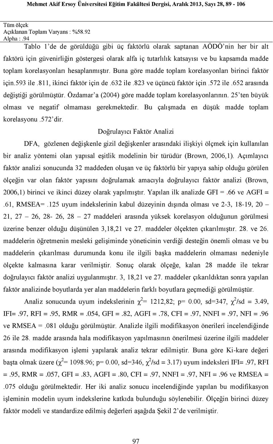 hesaplanmıştır. Buna göre madde toplam korelasyonları birinci faktör için.593 ile.811, ikinci faktör için de.632 ile.823 ve üçüncü faktör için.572 ile.652 arasında değiştiği görülmüştür.