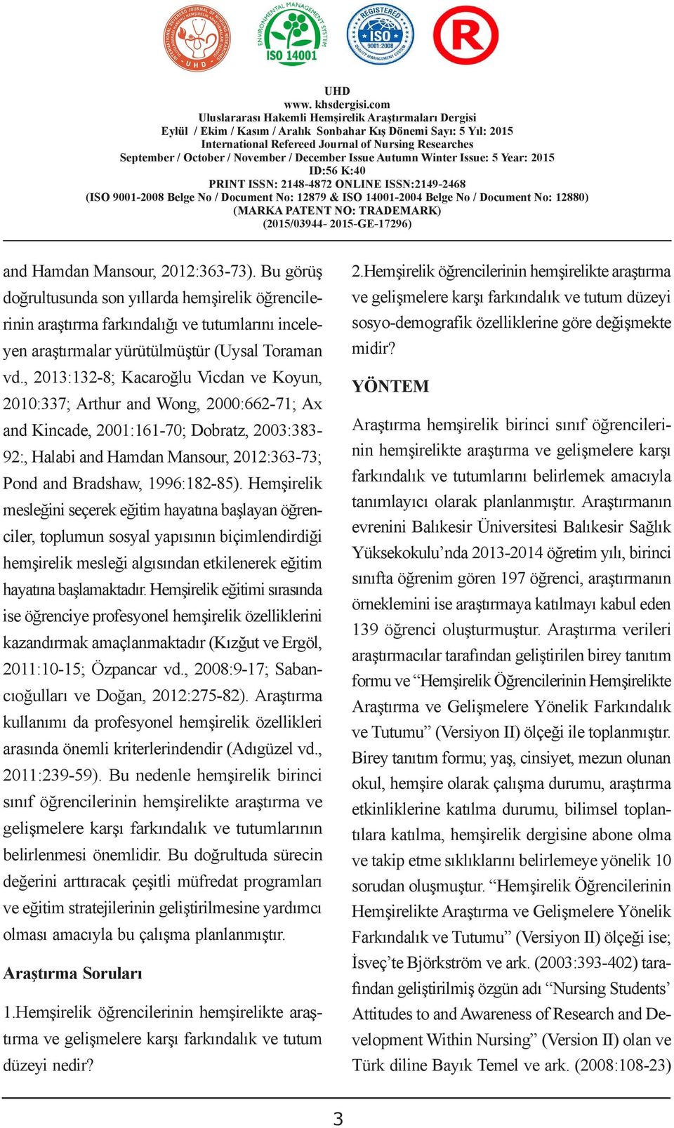 1996:182-85). Hemşirelik mesleğini seçerek eğitim hayatına başlayan öğrenciler, toplumun sosyal yapısının biçimlendirdiği hemşirelik mesleği algısından etkilenerek eğitim hayatına başlamaktadır.