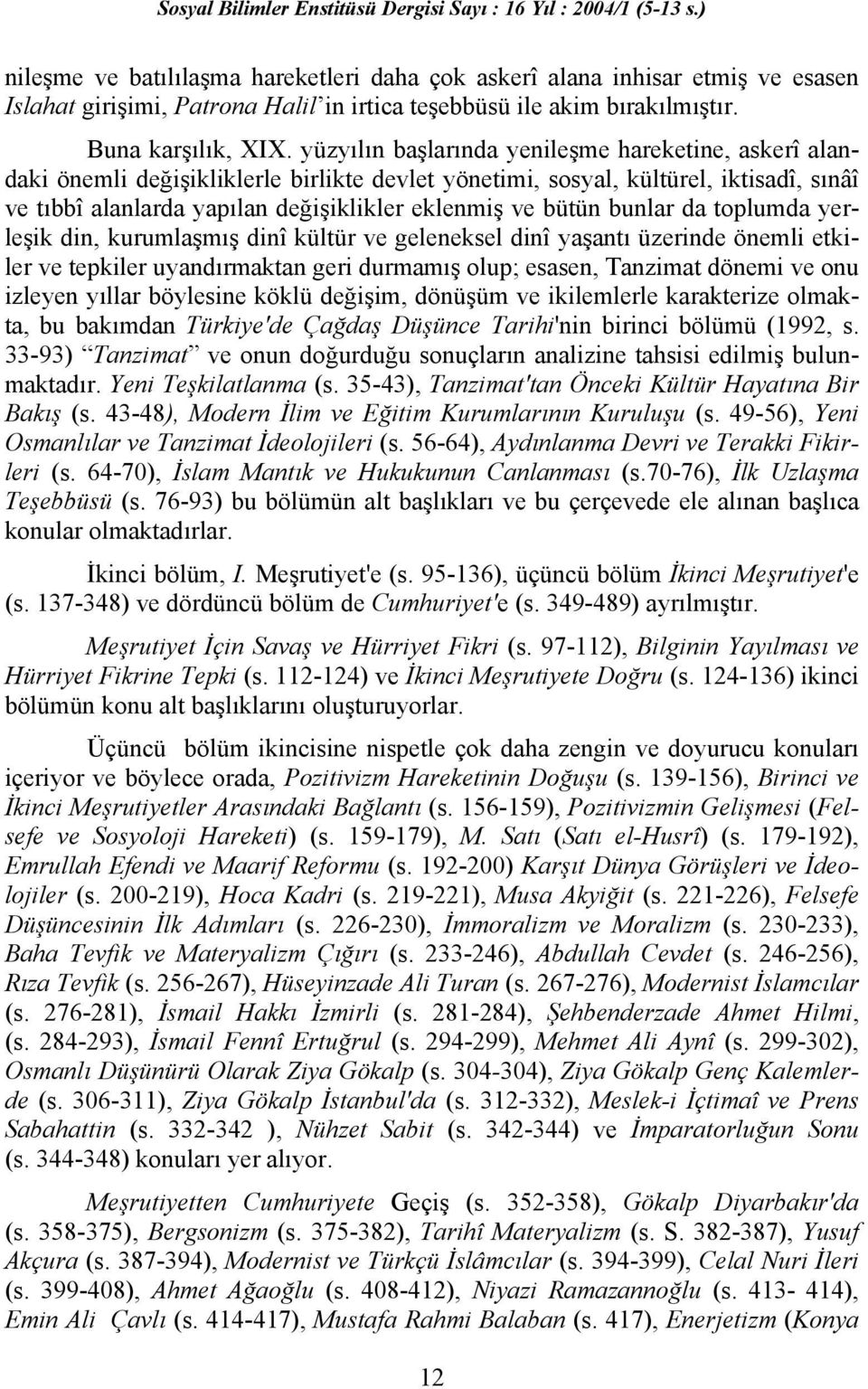 bunlar da toplumda yerleşik din, kurumlaşmış dinî kültür ve geleneksel dinî yaşantı üzerinde önemli etkiler ve tepkiler uyandırmaktan geri durmamış olup; esasen, Tanzimat dönemi ve onu izleyen yıllar