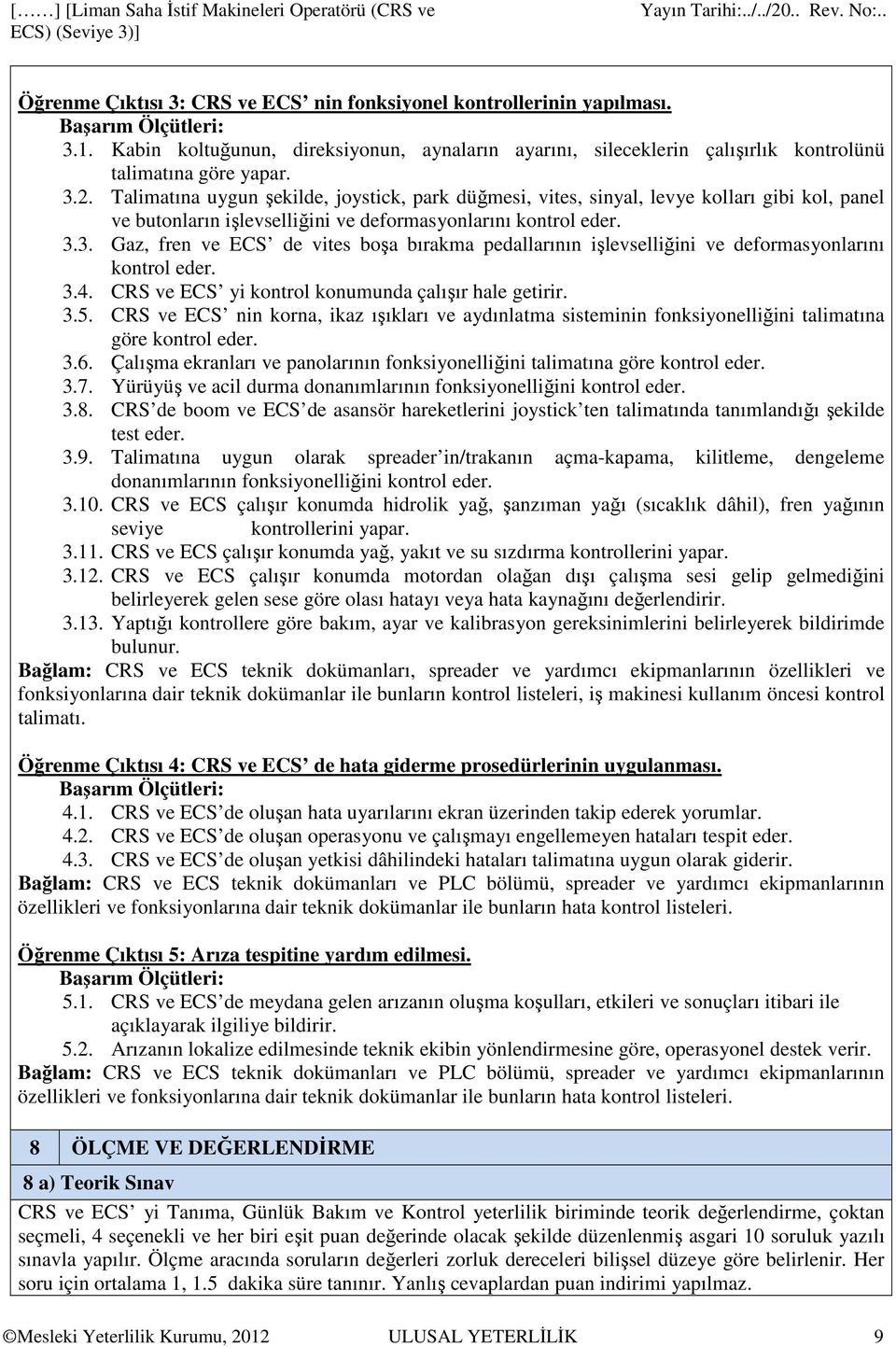 3. Gaz, fren ve ECS de vites boşa bırakma pedallarının işlevselliğini ve deformasyonlarını kontrol eder. 3.4. CRS ve ECS yi kontrol konumunda çalışır hale getirir. 3.5.