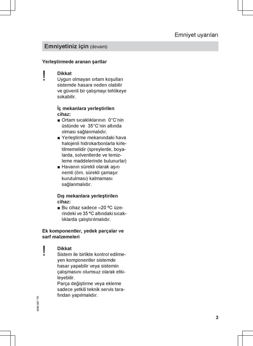 Yerleştirme mekanındaki hava halojenli hidrokarbonlarla kirletilmemelidir (spreylerde, boyalarda, solventlerde ve temizleme maddelerinde bulunurlar) Havanın sürekli olarak aşırı nemli (örn.