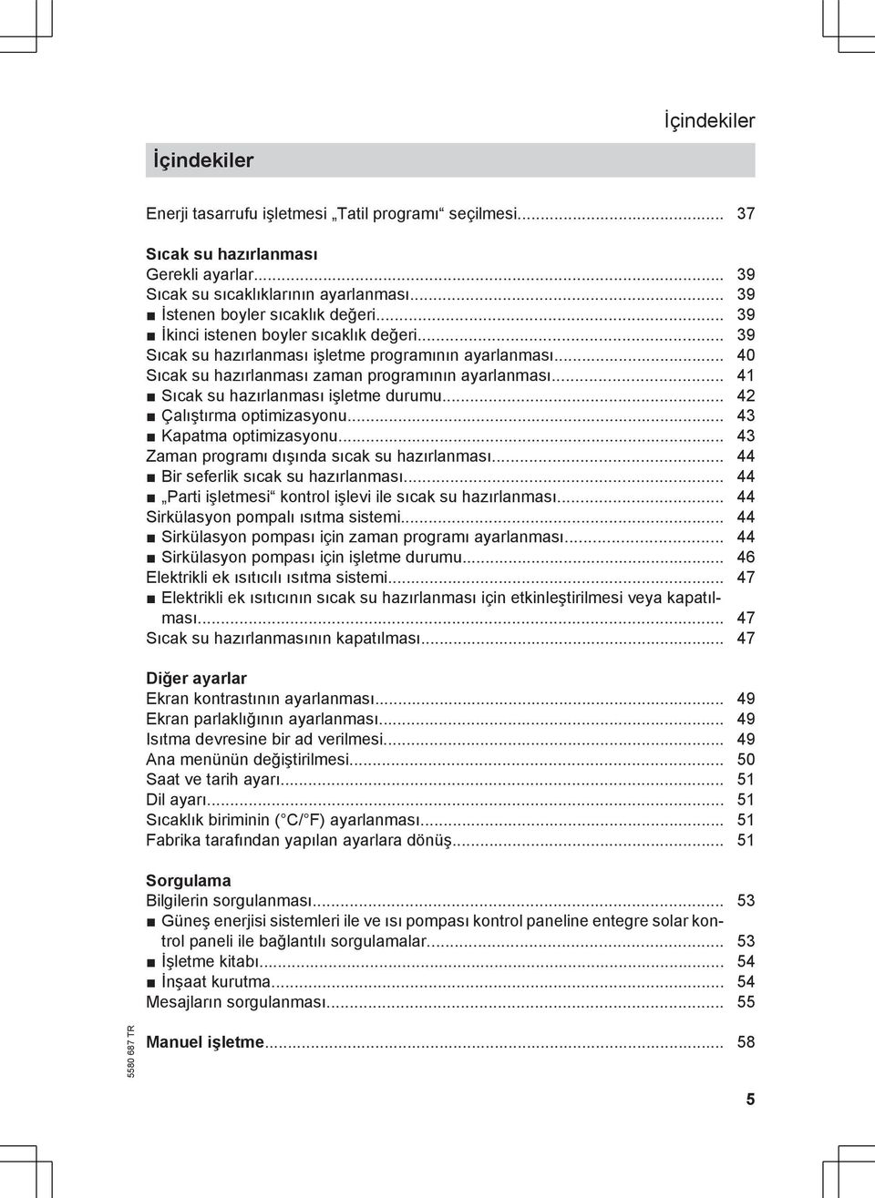 .. 41 Sıcak su hazırlanması işletme durumu... 42 Çalıştırma optimizasyonu... 43 Kapatma optimizasyonu... 43 Zaman programı dışında sıcak su hazırlanması... 44 Bir seferlik sıcak su hazırlanması.