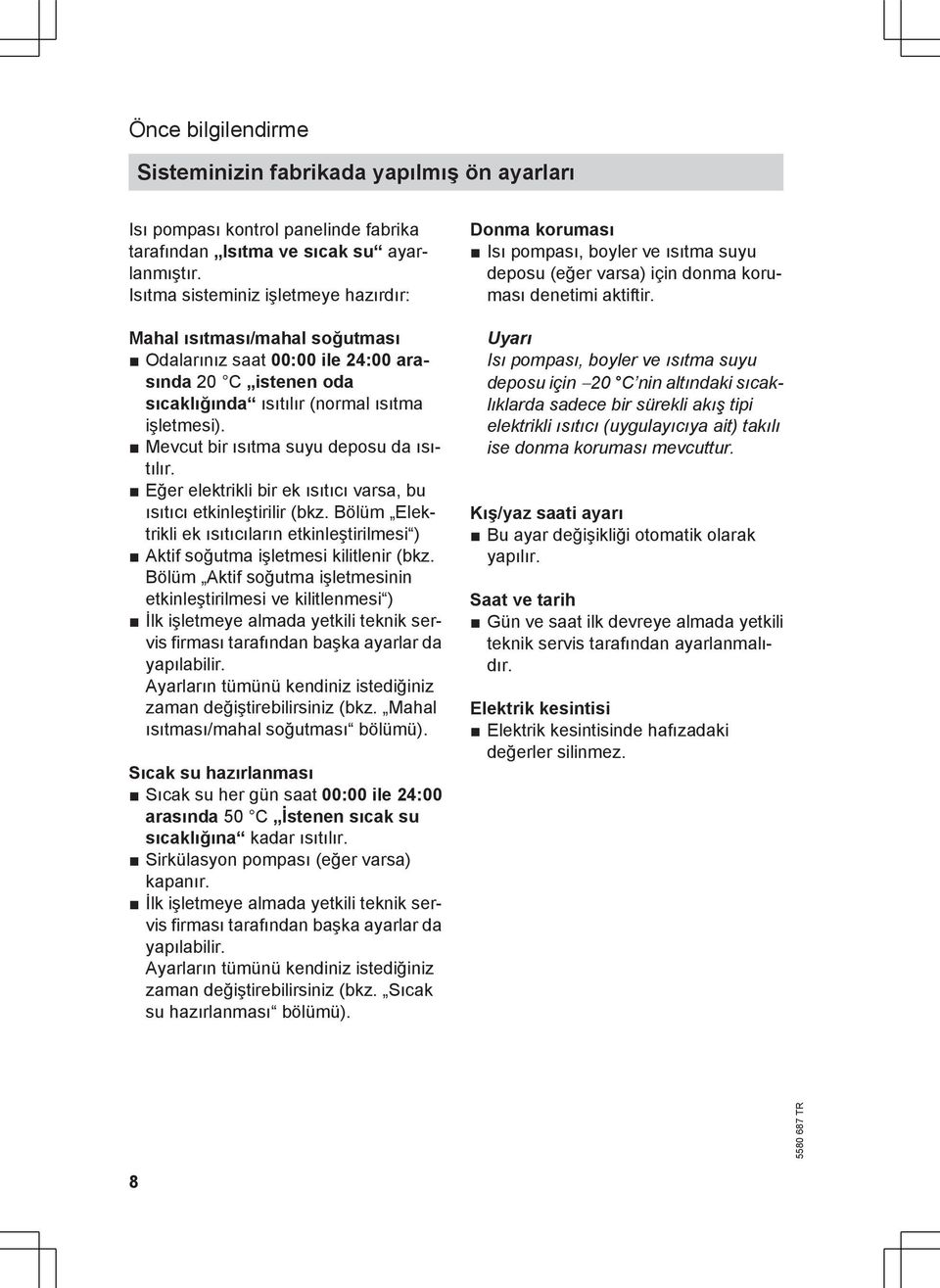 Mevcut bir ısıtma suyu deposu da ısıtılır. Eğer elektrikli bir ek ısıtıcı varsa, bu ısıtıcı etkinleştirilir (bkz.