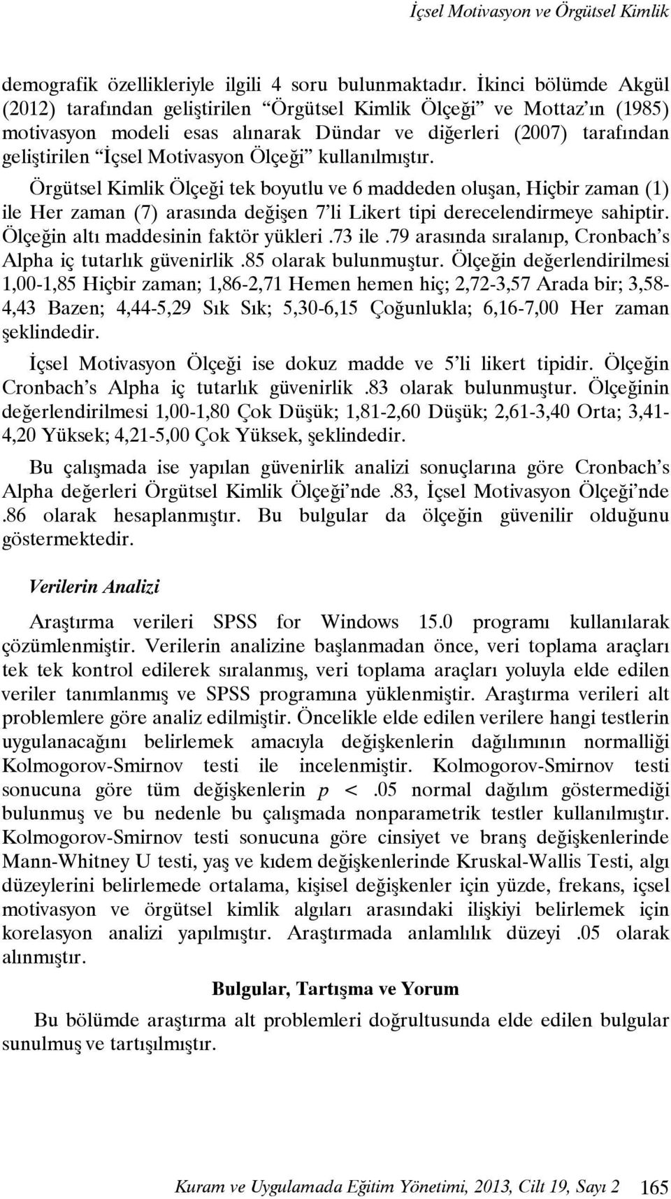 Ölçeği kullanılmıştır. Örgütsel Kimlik Ölçeği tek boyutlu ve 6 maddeden oluşan, Hiçbir zaman (1) ile Her zaman (7) arasında değişen 7 li Likert tipi derecelendirmeye sahiptir.