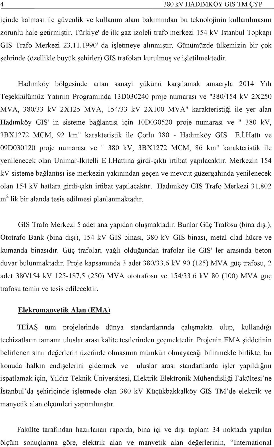 Günümüzde ülkemizin bir çok şehrinde (özellikle büyük şehirler) GIS trafoları kurulmuş ve işletilmektedir.