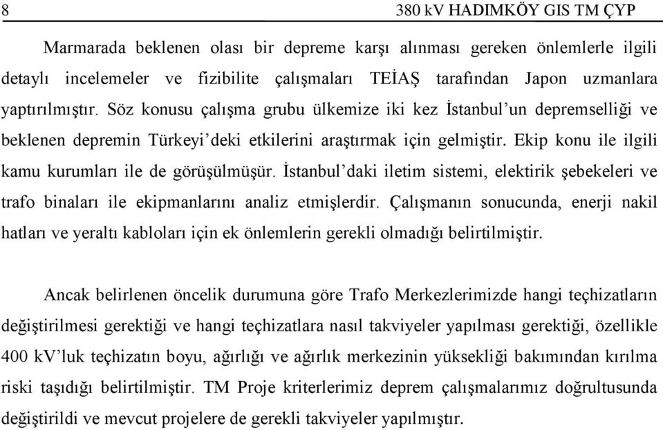 Ekip konu ile ilgili kamu kurumları ile de görüşülmüşür. İstanbul daki iletim sistemi, elektirik şebekeleri ve trafo binaları ile ekipmanlarını analiz etmişlerdir.